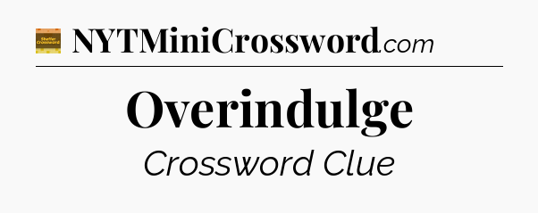 Overindulge - Eugene Sheffer Crossword
