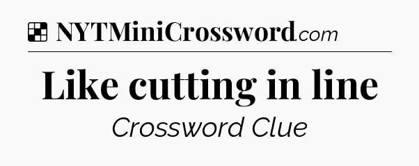 Solution: Like cutting in line - NYT Crossword