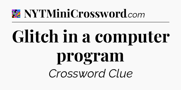 Glitch in a computer program Crossword Clue