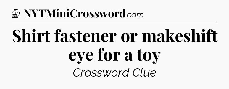 Shirt fastener or makeshift eye for a toy - Daily Themed Classic Crossword