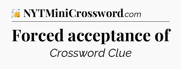 Forced acceptance of - 7 Little Words