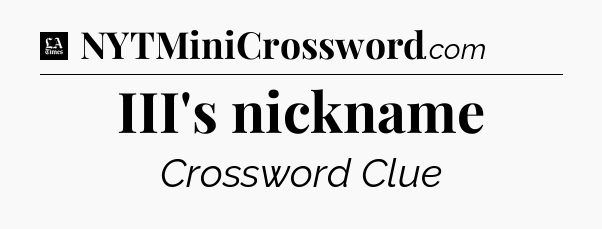 III's nickname - LA Times Crossword