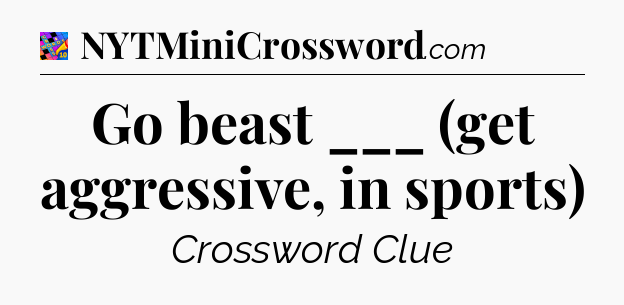 Go beast ___ (get aggressive, in sports) Crossword Clue