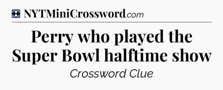 Solution: Perry who played the Super Bowl halftime show - NYT Mini Crossword