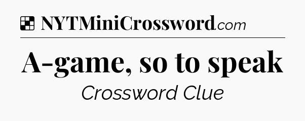 Solution: A-game, so to speak - NYT Crossword