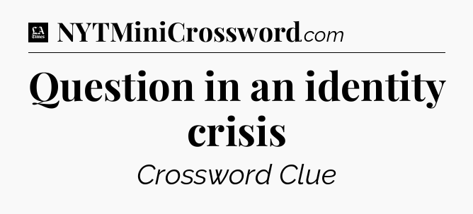 Question in an identity crisis - LA Times Crossword