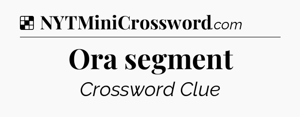 Solution: Ora segment - NYT Crossword