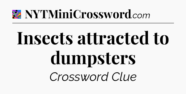 Insects attracted to dumpsters Crossword Clue