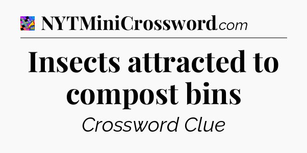Insects attracted to compost bins Crossword Clue