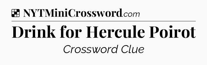 Solution: Drink for Hercule Poirot - NYT Crossword