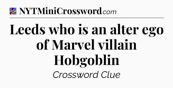 Leeds who is an alter ego of Marvel villain Hobgoblin Crossword Clue