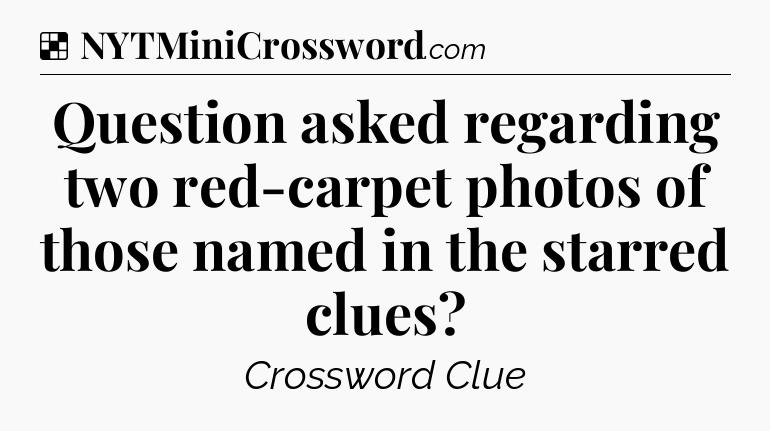 Solution: Question asked regarding two red-carpet photos of those named in the starred clues - NYT Crossword