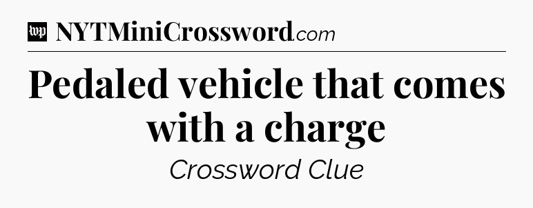 Pedaled vehicle that comes with a charge Crossword Clue