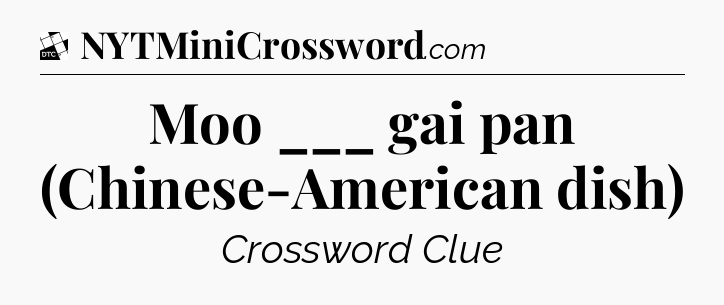 Moo ___ gai pan (Chinese-American dish) - Daily Themed Classic Crossword