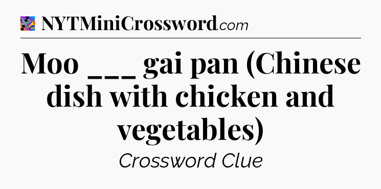 Moo ___ gai pan (Chinese dish with chicken and vegetables) Crossword Clue