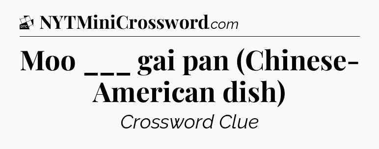 Moo ___ gai pan (Chinese- American dish) - Daily Themed Classic Crossword