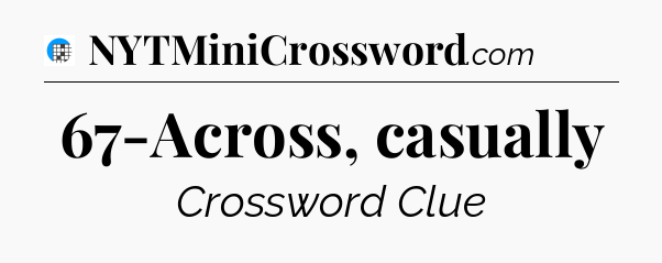67-Across, casually Crossword Clue