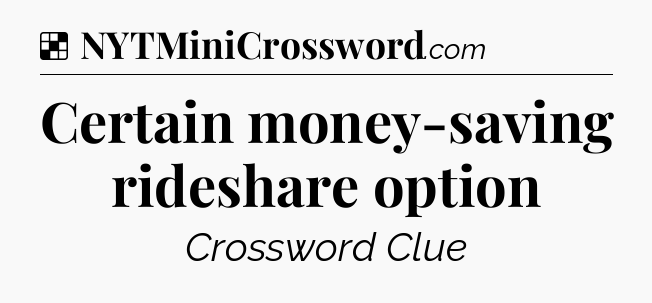 Solution: Certain money-saving rideshare option - NYT Crossword