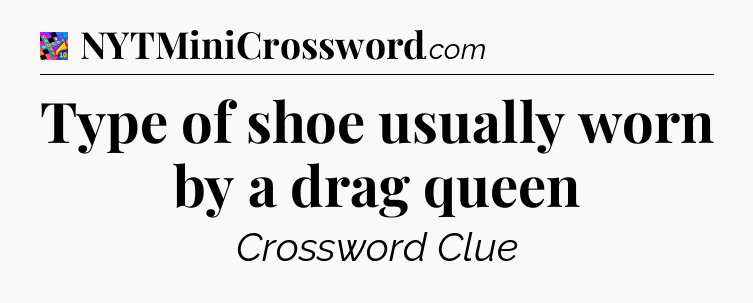 Type of shoe usually worn by a drag queen Crossword Clue