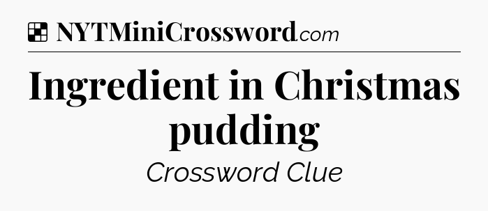 Solution: Ingredient in Christmas pudding - NYT Crossword
