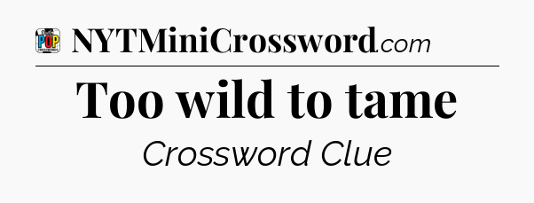 Too wild to tame Crossword Clue