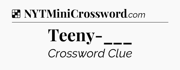 Solution: Teeny-___ - NYT Crossword