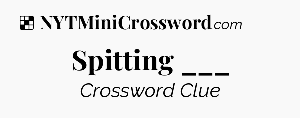 Solution: Spitting ___ - NYT Crossword