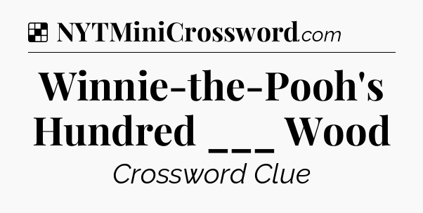Solution: Winnie-the-Pooh's Hundred ___ Wood - NYT Crossword