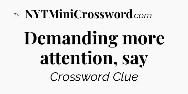 Demanding more attention, say - WSJ Crossword