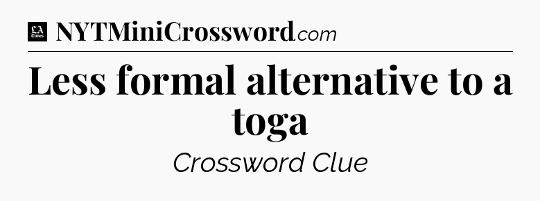 Less formal alternative to a toga - LA Times Crossword