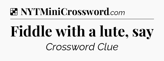 Solution: Fiddle with a lute, say - NYT Crossword