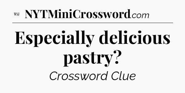Especially delicious pastry - WSJ Crossword
