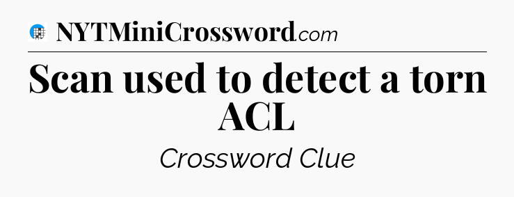 Scan used to detect a torn ACL Crossword Clue