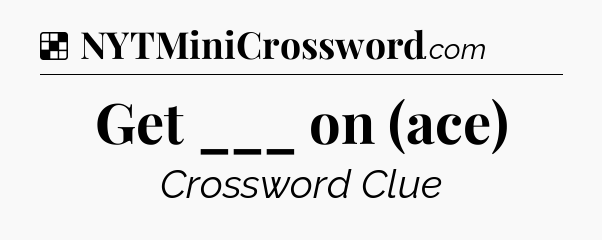 Solution: Get ___ on (ace) - NYT Crossword