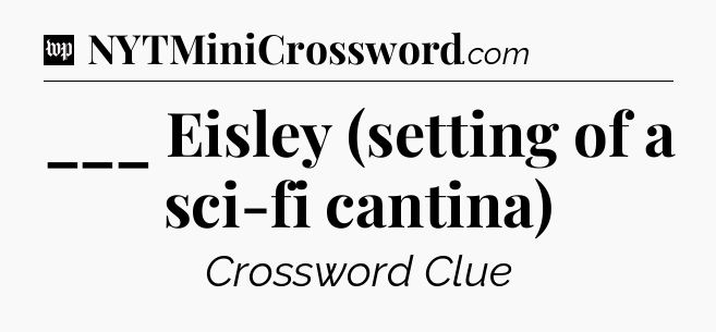 ___ Eisley (setting of a sci-fi cantina) Crossword Clue