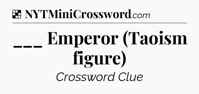 Solution: ___ Emperor (Taoism figure) - NYT Crossword