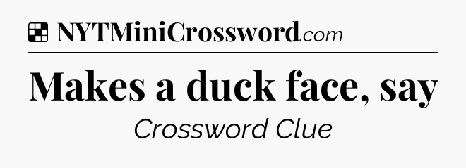 Solution: Makes a duck face, say - NYT Crossword