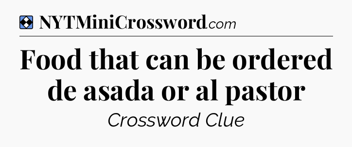 Solution: Food that can be ordered de asada or al pastor - NYT Mini Crossword