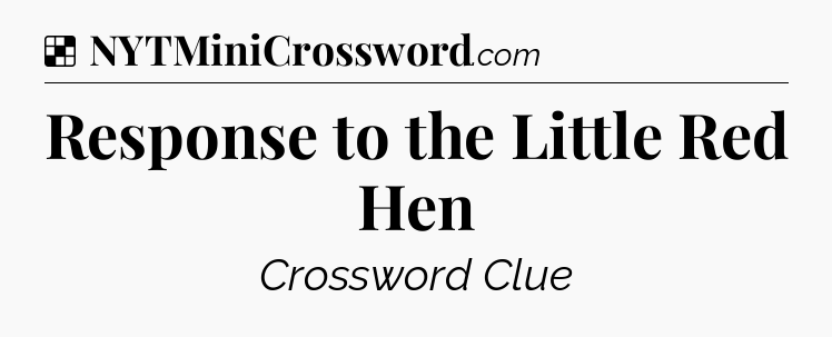 Solution: Response to the Little Red Hen - NYT Crossword