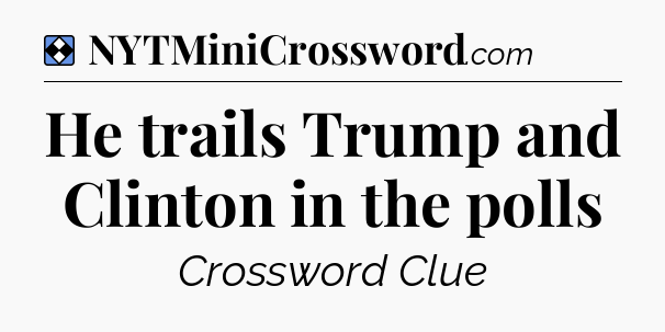 Solution: He trails Trump and Clinton in the polls - NYT Mini Crossword
