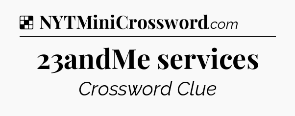 Solution: 23andMe services - NYT Crossword