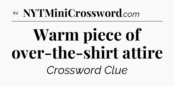 Warm piece of over-the-shirt attire - WSJ Crossword