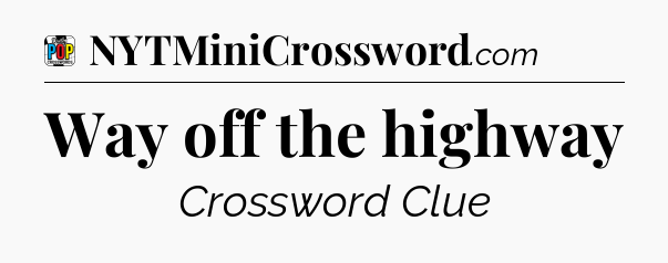 Way off the highway Crossword Clue