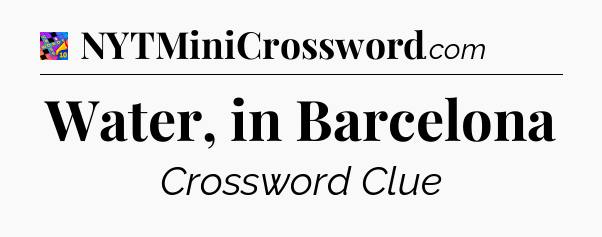 Water, in Barcelona Crossword Clue