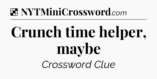 Solution: Crunch time helper, maybe - NYT Crossword