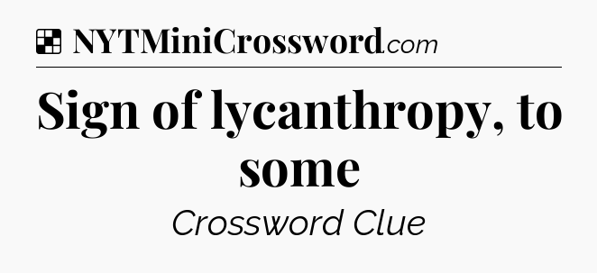 Solution: Sign of lycanthropy, to some - NYT Crossword