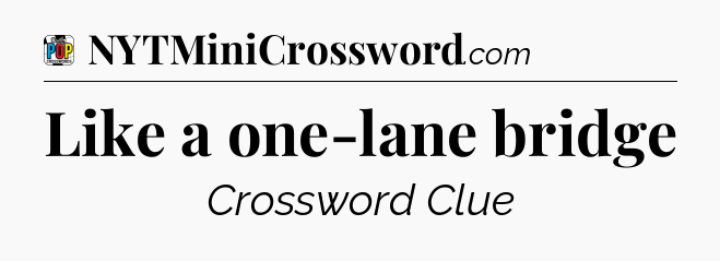Like a one-lane bridge Crossword Clue