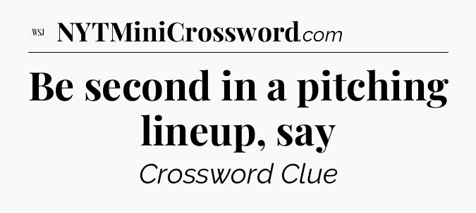 Be second in a pitching lineup, say - WSJ Crossword