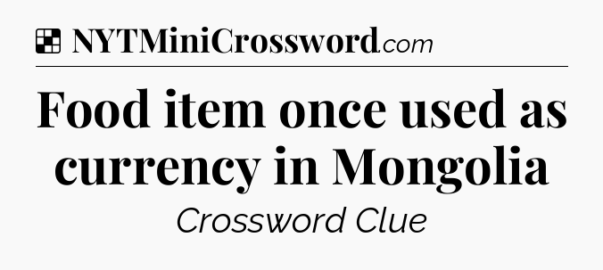 Solution: Food item once used as currency in Mongolia - NYT Crossword