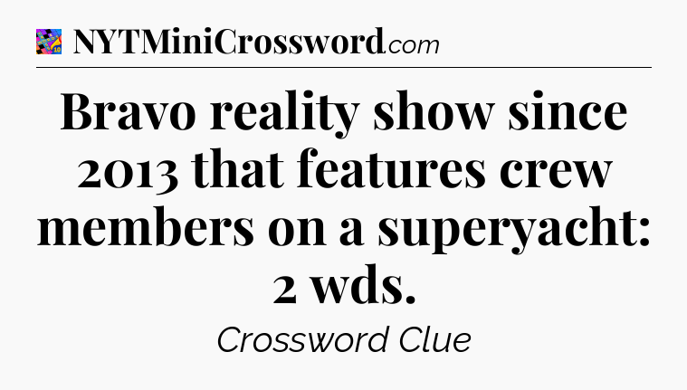 Bravo reality show since 2013 that features crew members on a superyacht: 2 wds Crossword Clue